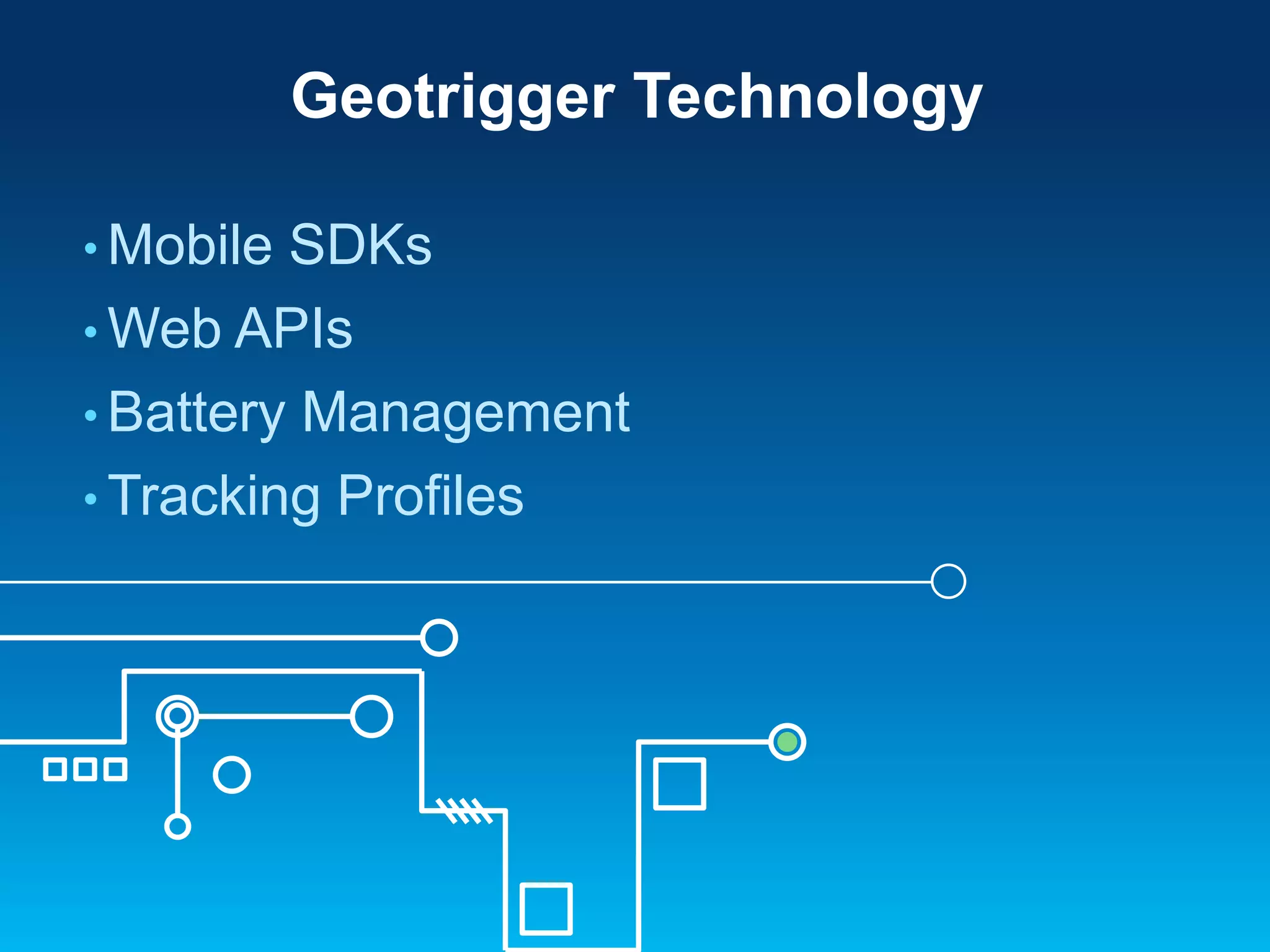 Geotrigger Technology
• Mobile

SDKs
• Web APIs
• Battery Management
• Tracking Profiles

 