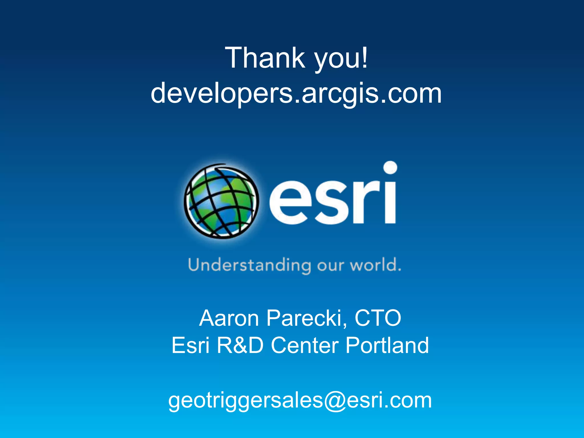 Thank you!
developers.arcgis.com

Aaron Parecki, CTO
Esri R&D Center Portland
geotriggersales@esri.com

 