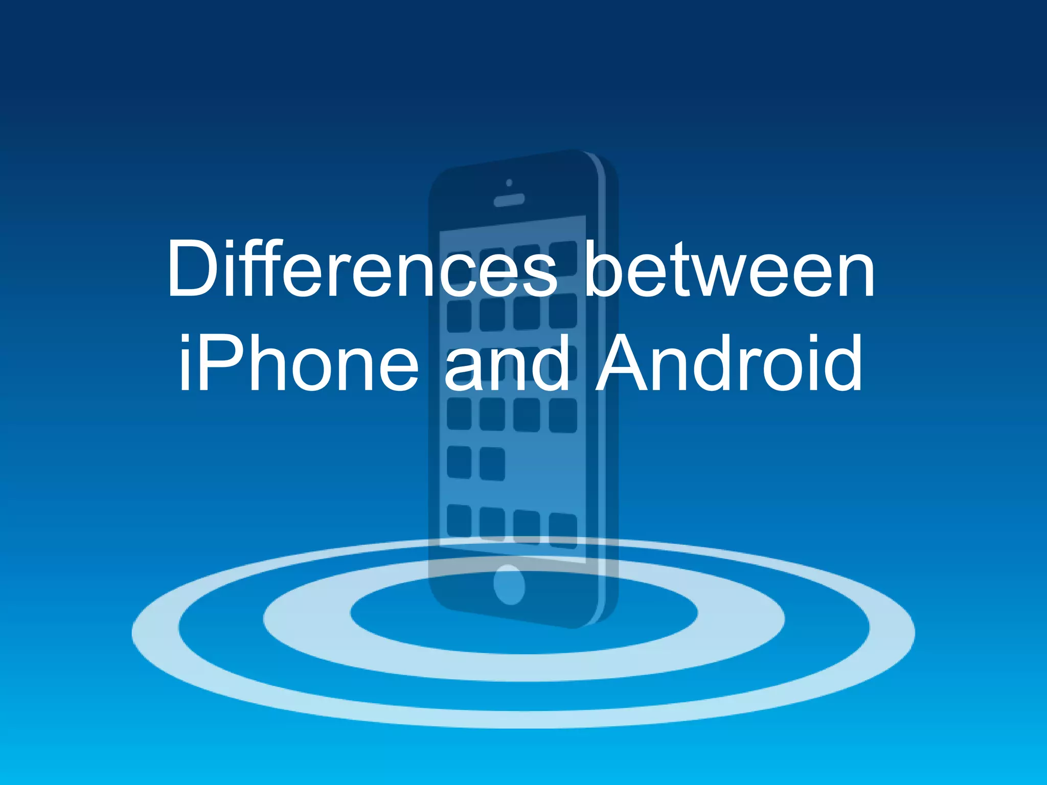 Differences between
iPhone and Android

 