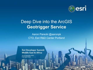 Deep Dive into the ArcGIS
Geotrigger Service
Aaron Parecki @aaronpk
CTO, Esri R&D Center Portland

 