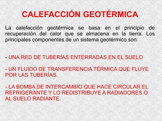 CALEFACCIÓN GEOTÉRMICA
La calefacción geotérmica se basa en el principio de
recuperación del calor que se almacena en la t...