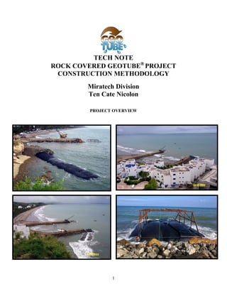 1
TECH NOTE
ROCK COVERED GEOTUBE®®®®
PROJECT
CONSTRUCTION METHODOLOGY
Miratech Division
Ten Cate Nicolon
PROJECT OVERVIEW
 