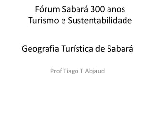 GeografiaTurística de Sabará Prof Tiago T Abjaud FórumSabará 300 anos Turismo e Sustentabilidade 