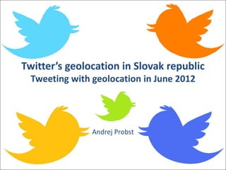 Twitter’s geolocation in Slovak republic
  Tweeting with geolocation in June 2012




                Andrej Probst
 