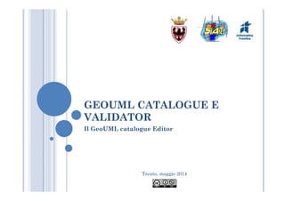 Trento, maggio 2014
GEOUML CATALOGUE E
VALIDATOR
Il GeoUML catalogue Editor
 