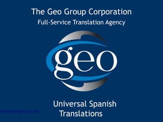 The Geo Group Corporation
Full-Service Translation Agency
Universal Spanish
Translationswww.thegeogroup.com
 