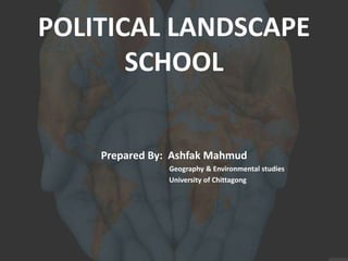POLITICAL LANDSCAPE
SCHOOL
Prepared By: Ashfak Mahmud
Geography & Environmental studies
University of Chittagong
 