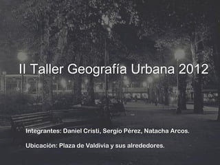 II Taller Geografía Urbana 2012



 Integrantes: Daniel Cristi, Sergio Pérez, Natacha Arcos.

 Ubicación: Plaza de Valdivia y sus alrededores.
 