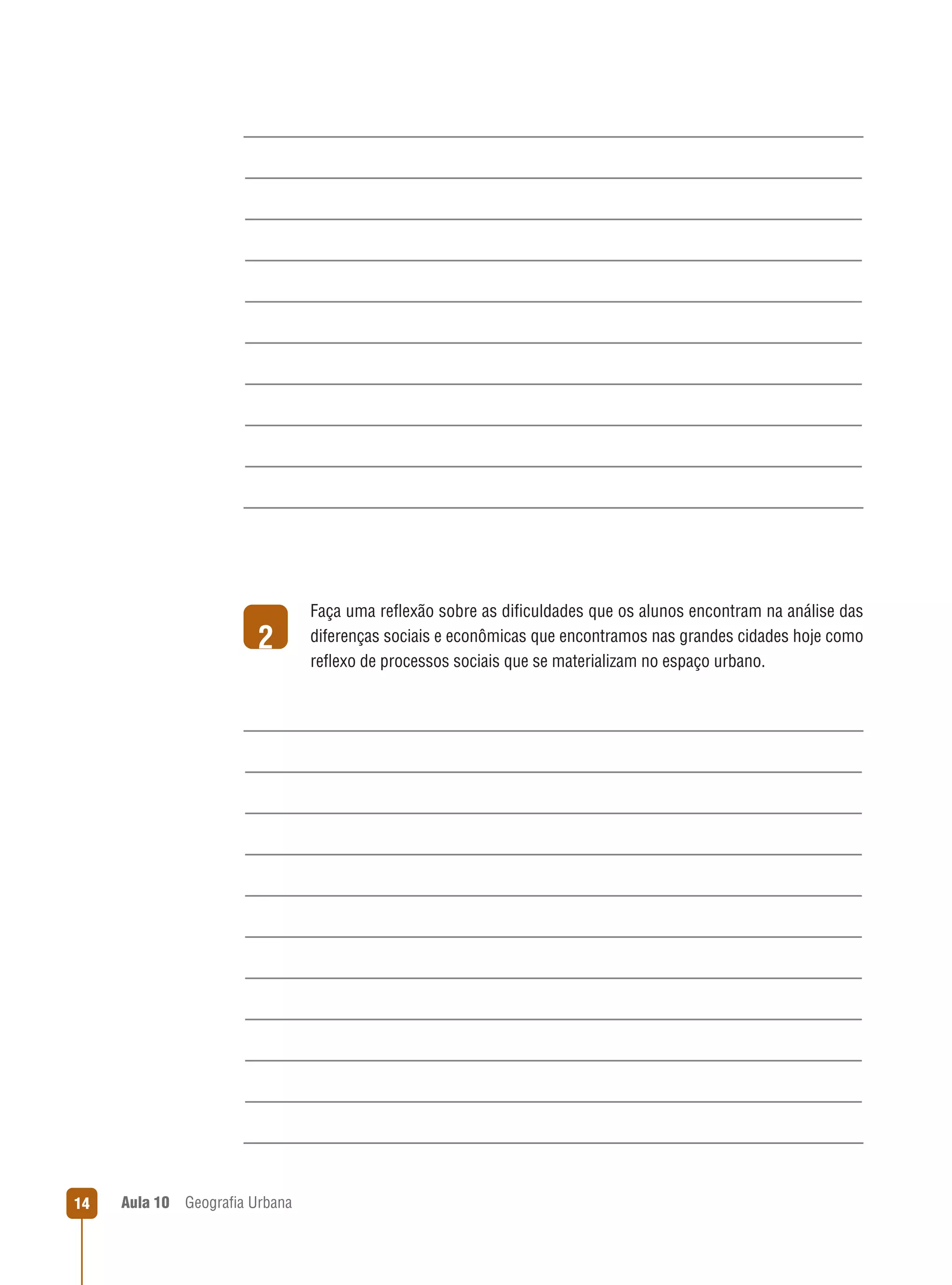 2

14

Aula 10

Geograﬁa Urbana

Faça uma reﬂexão sobre as diﬁculdades que os alunos encontram na análise das
diferenças sociais e econômicas que encontramos nas grandes cidades hoje como
reﬂexo de processos sociais que se materializam no espaço urbano.

 