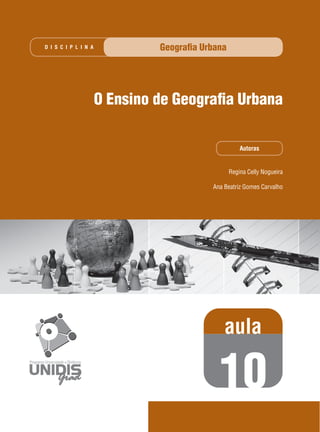 D I S C I P L I N A

Geograﬁa Urbana

O Ensino de Geograﬁa Urbana
Autoras

Regina Celly Nogueira
Ana Beatriz Gomes Carvalho

aula

10

 