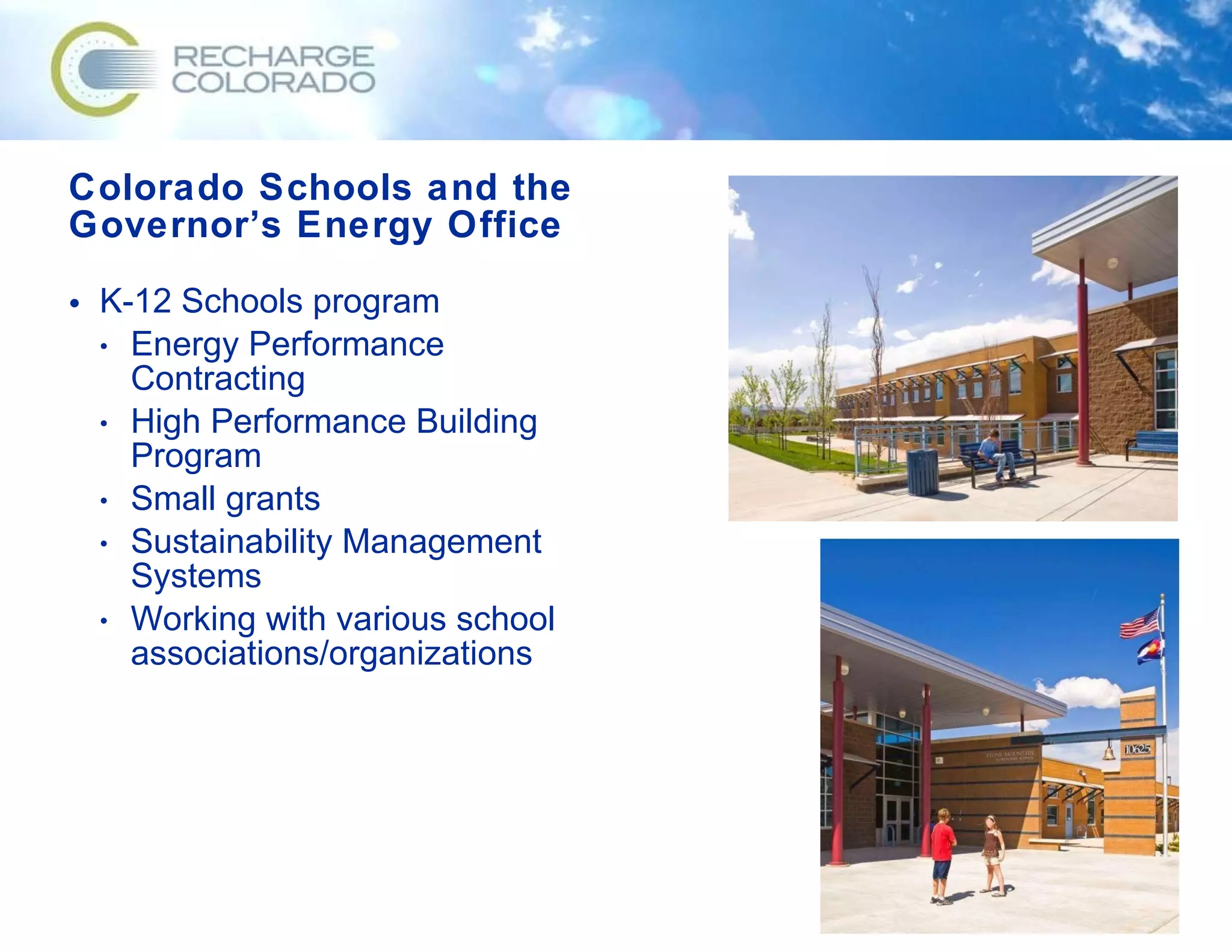 Colorado Schools and the Governor’s Energy Office K-12 Schools program Energy Performance Contracting High Performance Building Program Small grants Sustainability Management Systems  Working with various school associations/organizations 