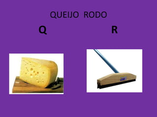 QUEIJO RODO
Q R