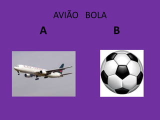AVIÃO BOLA
A B