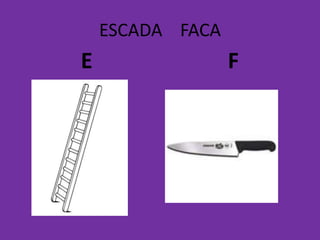 ESCADA FACA
E F
