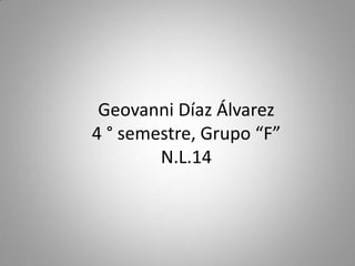 Geovanni Díaz Álvarez
4 ° semestre, Grupo “F”
        N.L.14
 