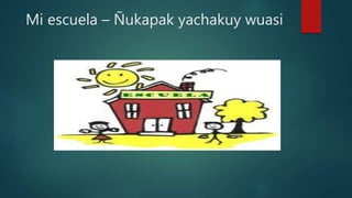 Mi escuela – Ñukapak yachakuy wuasi
 