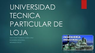 UNIVERSIDAD
TECNICA
PARTICULAR DE
LOJAGEOVANNY PATRICIO OJEDA CRUZ
INGENIERIA INDUSTRIAL
SEGUNDO CICLO
 