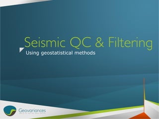 1
Seismic QC & Filtering
Using geostatistical methods
 