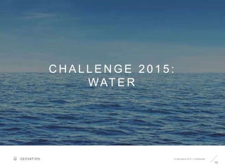 13
C H A L L E N G E 2 0 1 5 :
WAT E R
© Geovation 2015 | Confidential
 