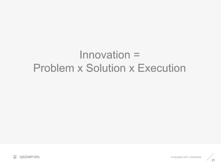 21
© Geovation 2015 | Confidential
Innovation =
Problem x Solution x Execution
 