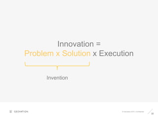 22
© Geovation 2015 | Confidential
Innovation =
Problem x Solution x Execution
Invention
 