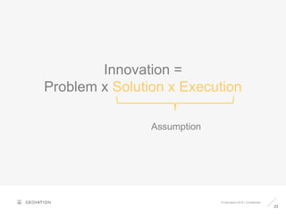 23
© Geovation 2015 | Confidential
Innovation =
Problem x Solution x Execution
Assumption
 