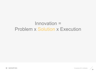 24
© Geovation 2015 | Confidential
Innovation =
Problem x Solution x Execution
 
