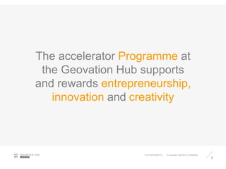 The accelerator Programme at
the Geovation Hub supports
and rewards entrepreneurship,
innovation and creativity
7
GEOVATIO N HUB
LONDON
© Geovation Hub 2015 | Confidential21/01/2016 08:40:18
 