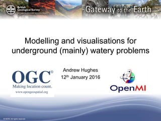 © NERC All rights reserved
Modelling and visualisations for
underground (mainly) watery problems
Andrew Hughes
12th January 2016
 