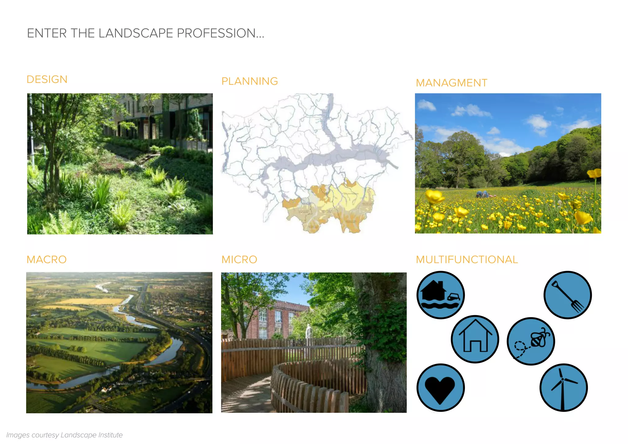 ENTER THE LANDSCAPE PROFESSION...
design planning managment
macro micro multifunctional
Images courtesy Landscape Institute