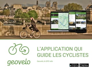 L’APPLICATION QUI
GUIDE LES CYCLISTES
Geovelo, le GPS vélo
 