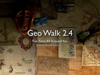 Geo Walk 2.4
 Fun Facts All Around You




            1
 