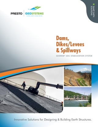 SMARTEARTH
SOLUTIONS
Dams,
Dikes/Levees
& Spillways
Innovative Solutions for Designing & Building Earth Structures.
GEOWEB®
SOIL STABILIZATION SYSTEM
 