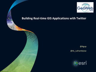 Building Real-time GIS Applications with Twitter @Agup @AL_Laframboise 