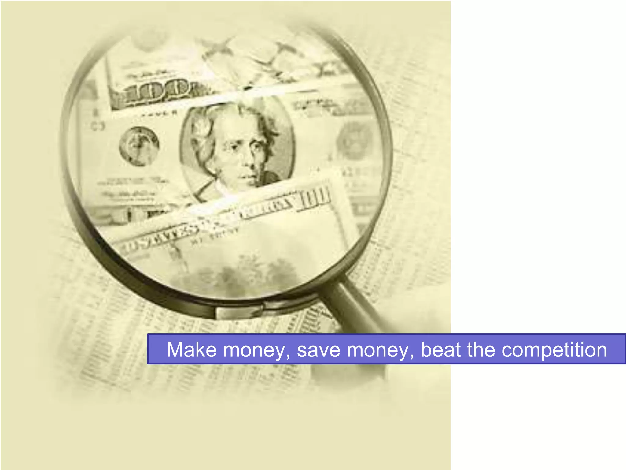 Make money, save money, beat the competition