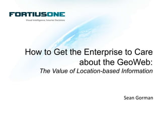 How to Get the Enterprise to Care about the GeoWeb: The Value of Location-based Information Sean Gorman 