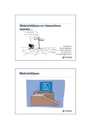 Webrichtlijnen en interactieve
kaarten…




                                      Ron Bloksma
                                Grontmij Nederland
                               Adviseur GIS & ICT
                                   06 – 224 227 24
                          ron.bloksma@grontmij.nl




Webrichtlijnen
 