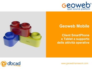 Geoweb Mobile
Client SmartPhone
e Tablet a supporto
delle attività operative
 