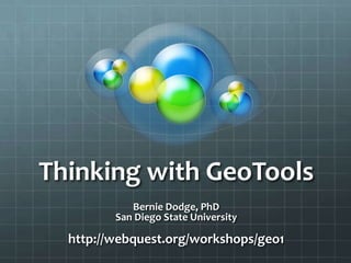 Thinking with GeoTools Bernie Dodge, PhD San Diego State University http://webquest.org/workshops/geo1 