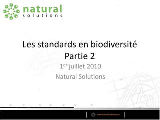 Les standards en biodiversitéPartie 2 1er juillet 2010 Natural Solutions 