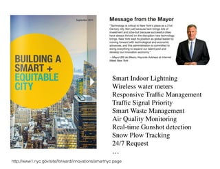 http://www1.nyc.gov/site/forward/innovations/smartnyc.page
Smart Indoor Lightning	

Wireless water meters	

Responsive Trafﬁc Management 	

Trafﬁc Signal Priority	

Smart Waste Management	

Air Quality Monitoring	

Real-time Gunshot detection	

Snow Plow Tracking	

24/7 Request	

…
 