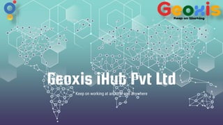 Geoxis iHub Pvt Ltd
Keep on working at anytime and anywhere
 