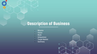 Description of Business
• Mission
• Vision
• Work
• Uniqueness
• Target Market
• Summary
 