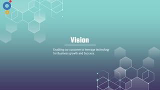 Vision
Enabling our customer to leverage technology
for Business growth and Success.
 