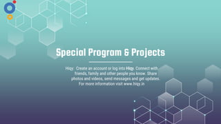 Special Program & Projects
Hiqy: Create an account or log into Hiqy. Connect with
friends, family and other people you know. Share
photos and videos, send messages and get updates.
For more information visit www.hiqy.in
 