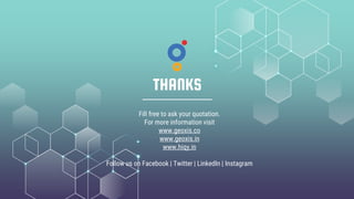 THANKS
Fill free to ask your quotation.
For more information visit
www.geoxis.co
www.geoxis.in
www.hiqy.in
Follow us on Facebook | Twitter | LinkedIn | Instagram
 