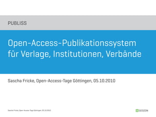 PUBLISS



Open-Access-Publikationssystem
für Verlage, Institutionen, Verbände

Sascha Fricke, Open-Access-Tage Göttingen, 05.10.2010




Sascha Fricke, Open-Access-Tage Göttingen, 05.10.2010   GEOZON
 