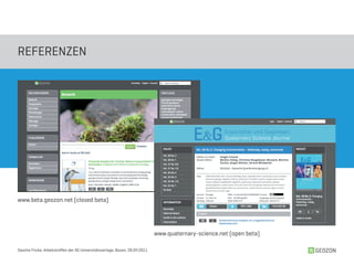 REFERENZEN




www.beta.geozon.net (closed beta)




                                                                              www.quaternary-science.net (open beta)

Sascha Fricke, Arbeitstreffen der AG Universitätsverlage, Bozen, 28.04.2011                                            GEOZON
 