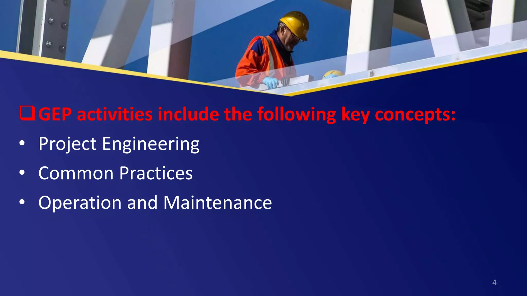 GEP activities include the following key concepts:
• Project Engineering
• Common Practices
• Operation and Maintenance
4
 