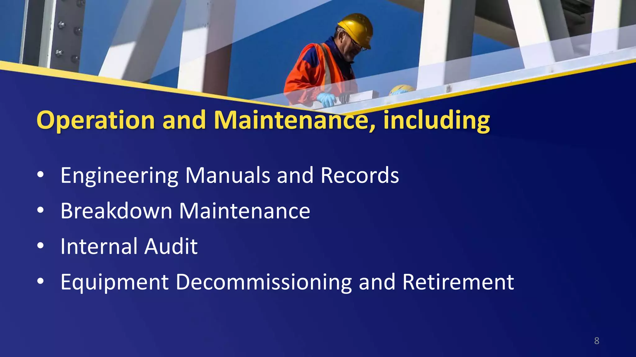 Operation and Maintenance, including
• Engineering Manuals and Records
• Breakdown Maintenance
• Internal Audit
• Equipment Decommissioning and Retirement
8
 